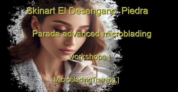 Skinart El Desengano  Piedra Parada advanced microblading workshops | MicrobladingTraining | MicrobladingClasses | SkinartTraining-Mexico